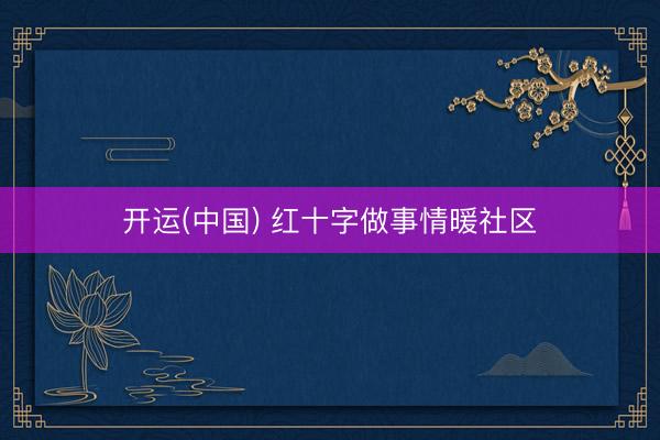 开运(中国) 红十字做事情暖社区