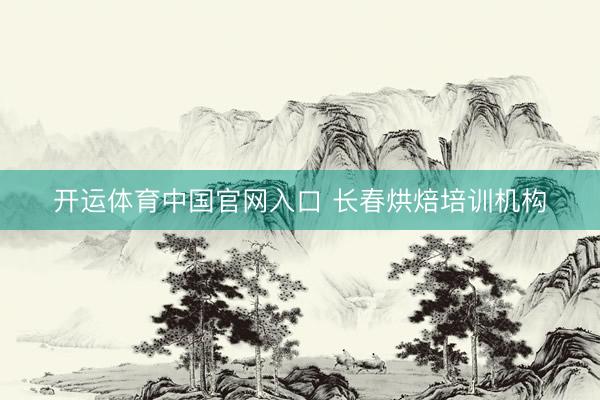 开运体育中国官网入口 长春烘焙培训机构