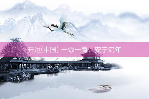 开运(中国) 一饭一蔬，安宁流年