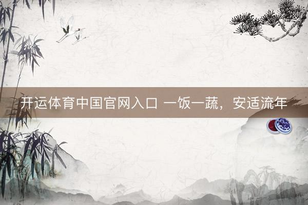 开运体育中国官网入口 一饭一蔬，安适流年