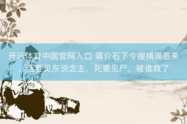 开运体育中国官网入口 蒋介石下令搜捕周恩来，活要见东说念主，死要见尸，被谁救了