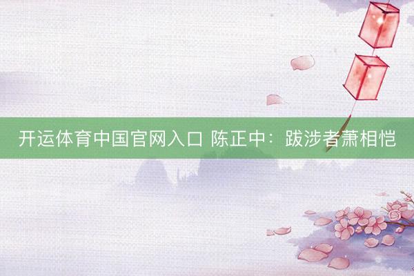 开运体育中国官网入口 陈正中：跋涉者萧相恺