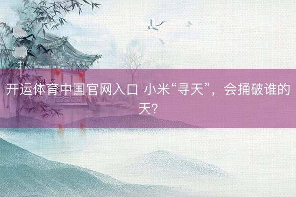 开运体育中国官网入口 小米“寻天”，会捅破谁的天？