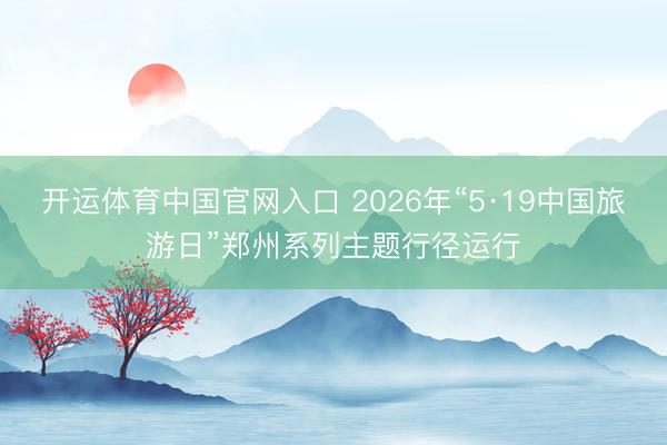 开运体育中国官网入口 2026年“5·19中国旅游日”郑州系列主题行径运行