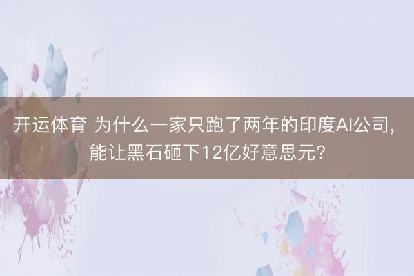 开运体育 为什么一家只跑了两年的印度AI公司, 能让黑石砸下12亿好意思元?