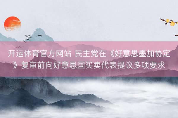 开运体育官方网站 民主党在《好意思墨加协定》复审前向好意思国买卖代表提议多项要求
