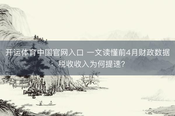开运体育中国官网入口 一文读懂前4月财政数据：税收收入为何提速？