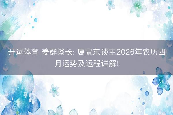 开运体育 姜群谈长: 属鼠东谈主2026年农历四月运势及运程详解!