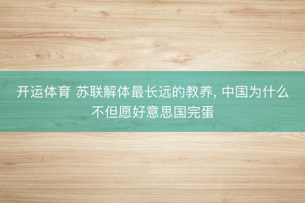 开运体育 苏联解体最长远的教养， 中国为什么不但愿好意思国完蛋