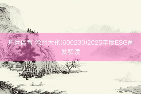 开运体育 沧州大化(600230)2025年度ESG阐发解读