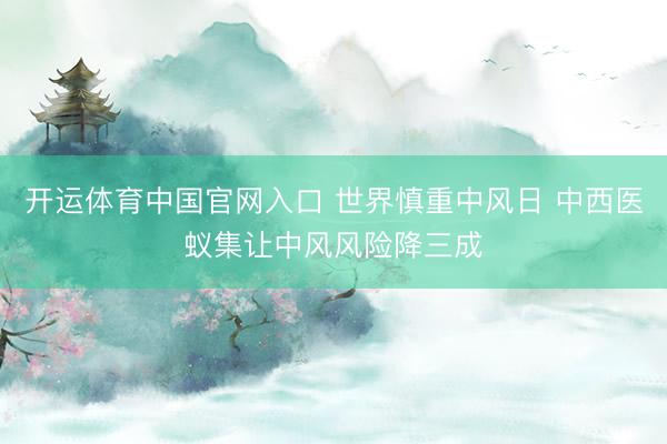 开运体育中国官网入口 世界慎重中风日 中西医蚁集让中风风险降三成