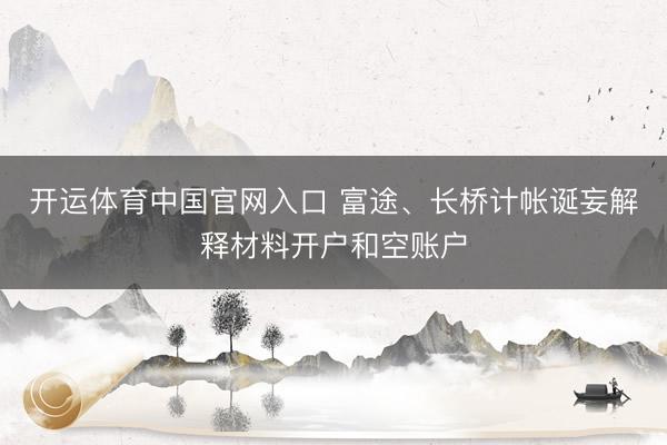 开运体育中国官网入口 富途、长桥计帐诞妄解释材料开户和空账户
