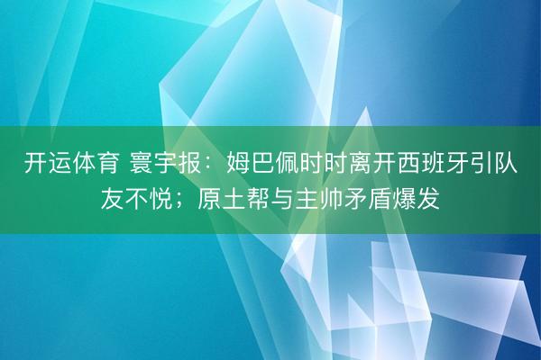 开运体育 寰宇报：姆巴佩时时离开西班牙引队友不悦；原土帮与主帅矛盾爆发