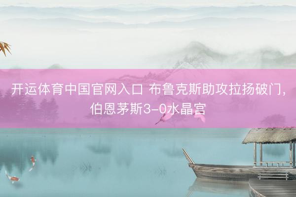 开运体育中国官网入口 布鲁克斯助攻拉扬破门，伯恩茅斯3-0水晶宫