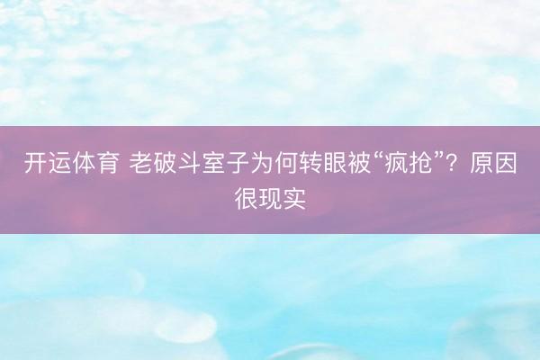 开运体育 老破斗室子为何转眼被“疯抢”？原因很现实