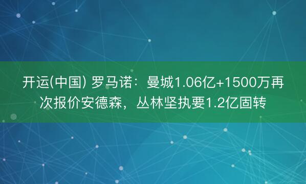 开运(中国) 罗马诺：曼城1.06亿+1500万再次报价安德森，丛林坚执要1.2亿固转