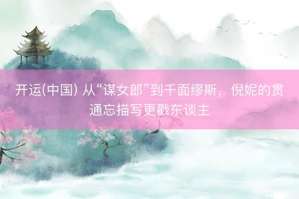 开运(中国) 从“谋女郎”到千面缪斯,倪妮的贯通忘描写更戳东谈主