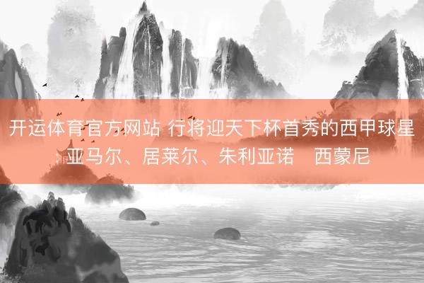 开运体育官方网站 行将迎天下杯首秀的西甲球星: 亚马尔、居莱尔、朱利亚诺・西蒙尼