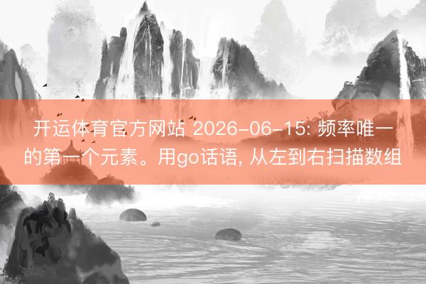 开运体育官方网站 2026-06-15: 频率唯一的第一个元素。用go话语， 从左到右扫描数组