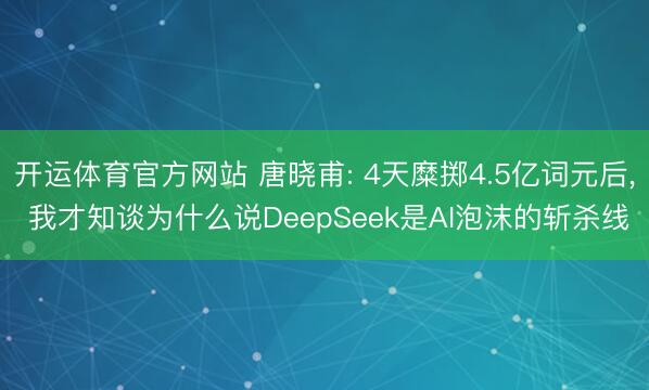 开运体育官方网站 唐晓甫: 4天糜掷4.5亿词元后， 我才知谈为什么说DeepSeek是AI泡沫的斩杀线