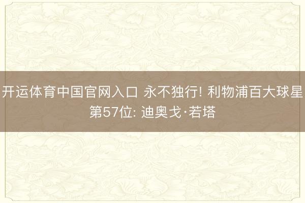 开运体育中国官网入口 永不独行! 利物浦百大球星第57位: 迪奥戈·若塔