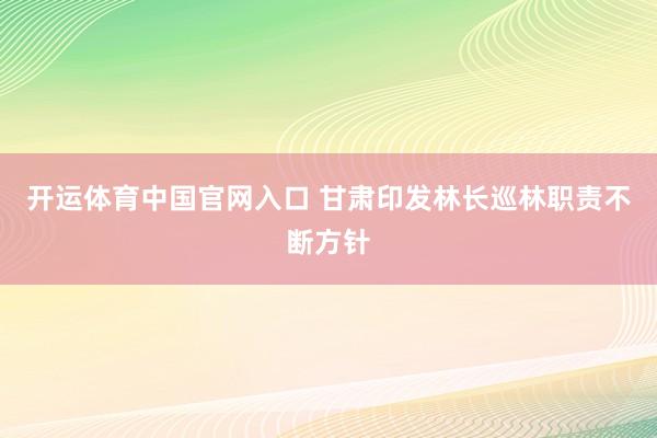 开运体育中国官网入口 甘肃印发林长巡林职责不断方针