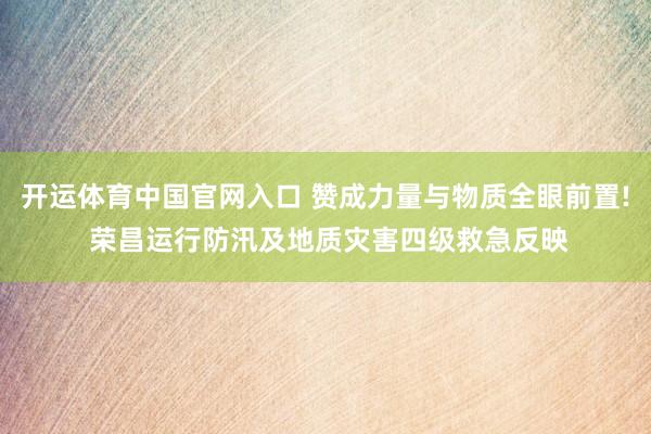 开运体育中国官网入口 赞成力量与物质全眼前置! 荣昌运行防汛及地质灾害四级救急反映