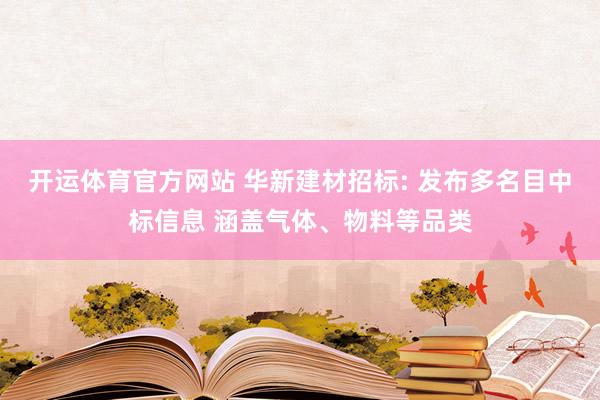 开运体育官方网站 华新建材招标: 发布多名目中标信息 涵盖气体、物料等品类