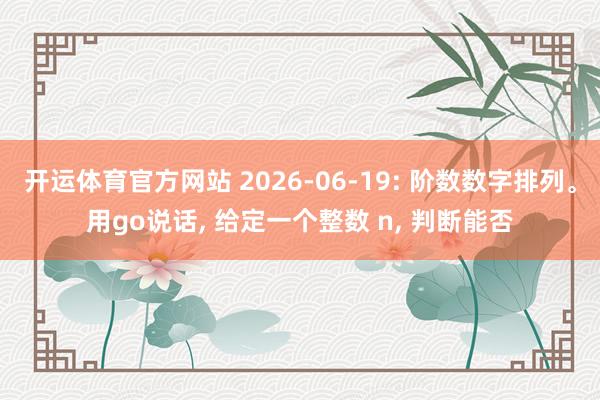 开运体育官方网站 2026-06-19: 阶数数字排列。用go说话， 给定一个整数 n， 判断能否